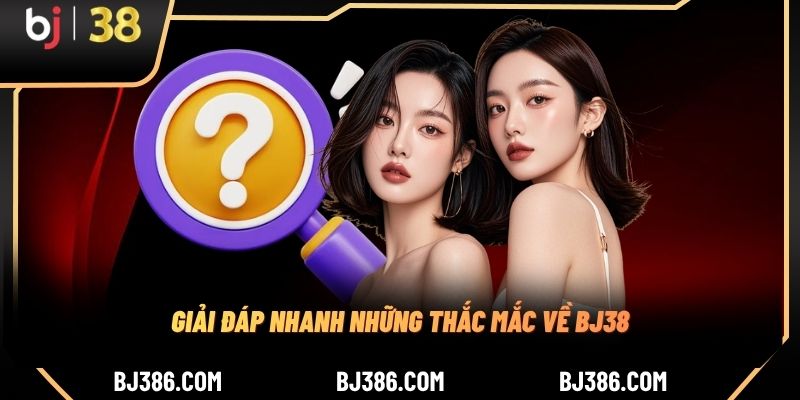 Giải đáp nhanh những thắc mắc về BJ38