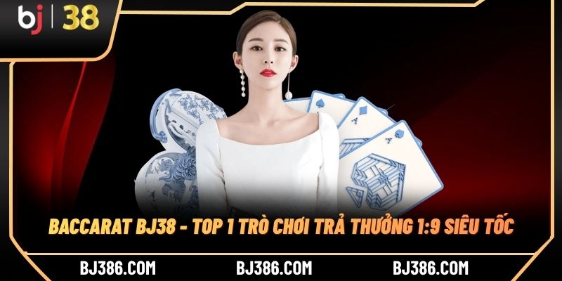 Baccarat BJ38 - Top 1 Trò Chơi Trả Thưởng 1:9 Siêu Tốc