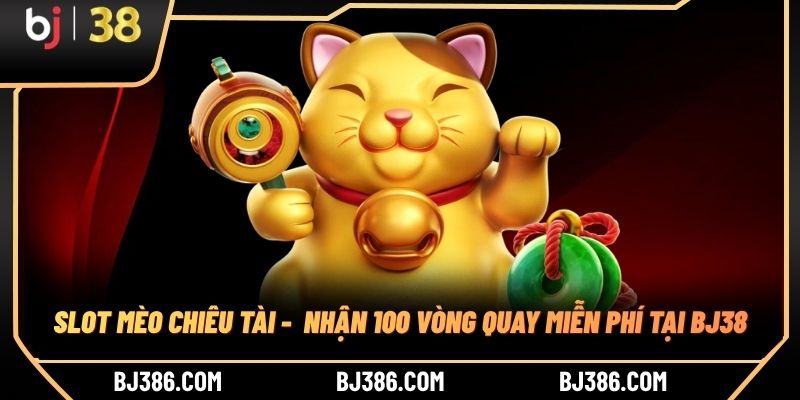 Slot Mèo Chiêu Tài - Nhận 100 Vòng Quay Miễn Phí Tại BJ38